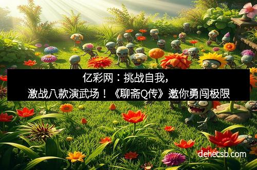 亿彩网：挑战自我，激战八款演武场！《聊斋Q传》邀你勇闯极限
